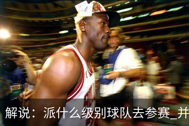 解说：派什么级别球队去参赛 并不是中国篮协能够单方面决定的