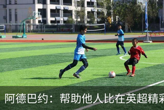 阿德巴约：帮助他人比在英超精彩进球更有意义