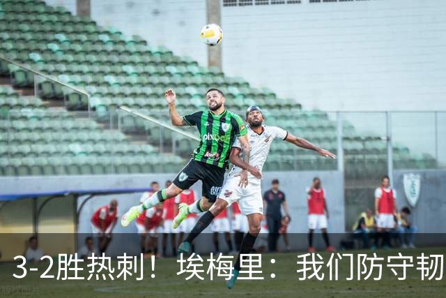 3-2胜热刺！埃梅里：我们防守韧性非常棒，胜利是不断学习的成果